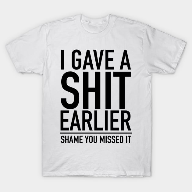 I Gave A Shit Earlier Shame You Missed It T-Shirt by screamingfool